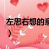 左思右想的意思是什么生肖（左思右想的意思）