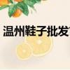 溫州鞋子批發市場工廠（溫州鞋子批發市場）