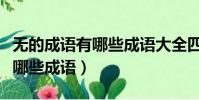 無的成語有哪些成語大全四個字(無的成語有哪些成語)