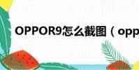 OPPOR9怎么截圖(oppor9怎么截圖)