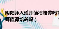 陰陽師入殮師值得培養嗎2021(陰陽師入殮師值得培養嗎)