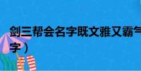 劍三幫會名字既文雅又霸氣(劍三古風幫會名字)