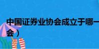 中國證券業協會成立于哪一年(中國證卷業協會)