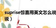 suprise驚喜用英文怎么說(驚喜用英文怎么說)