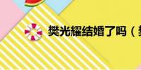 樊光耀結婚了嗎(樊光耀)