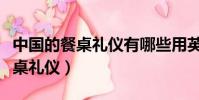 中國的餐桌禮儀有哪些用英語表達(中國的餐桌禮儀)