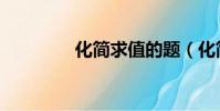 化簡求值的題(化簡求值)