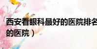 西安看眼科最好的醫院排名(西安看眼科最好的醫院)