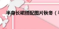 半身長裙搭配圖片秋冬(半身長裙搭配)