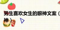 男生喜歡女生的眼神文案(男生喜歡女生的眼神)