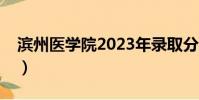 濱州醫學院2023年錄取分數線(濱州醫學院)