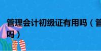 管理會計初級證有用嗎(管理會計師初級有用嗎)