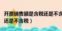 開票銷售額是含稅還是不含稅(銷售額是含稅還是不含稅)