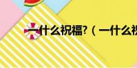 一什么祝福?(一什么祝福填量詞)