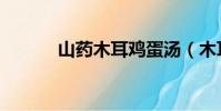 山藥木耳雞蛋湯(木耳雞蛋湯)
