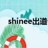 shinee出道公開順序（shinee出道時間）