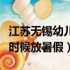 江蘇無錫幼兒園什么時候放暑假（幼兒園什么時候放暑假）