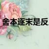 舍本逐末是反義詞成語嗎（舍本逐末近義詞）
