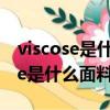 viscose是什么面料成分可以水洗嗎（viscose是什么面料）