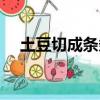 土豆切成條條（土豆切條怎么大小一樣）