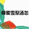蜂蜜雪梨湯怎么做可以治咳嗽（蜂蜜雪梨湯）