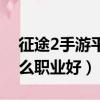 征途2手游平民玩家職業選擇（征途2手游什么職業好）