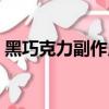 黑巧克力副作用有哪些（黑巧克力的副作用）