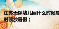 江蘇無錫幼兒園什么時候放暑假(幼兒園什么時候放暑假)