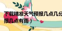 下載精準天氣預報幾點幾分下雨(實時天氣預報幾點有雨)