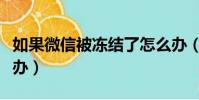 如果微信被凍結了怎么辦(微信被凍結了怎么辦)