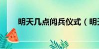 明天幾點閱兵儀式(明天幾點閱兵)