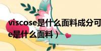 viscose是什么面料成分可以水洗嗎(viscose是什么面料)