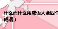 什么而什么用成語大全四個字(什么而什么用成語)