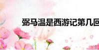 弼馬溫是西游記第幾回(弼馬溫)