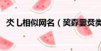 氼乚相似網名(巭孬嫑烎類似這種的網名)
