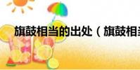 旗鼓相當的出處(旗鼓相當是什么意思)