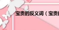寶貴的反義詞(寶貴的近義詞)