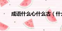 成語什么心什么古(什么心什么古)