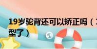 19歲駝背還可以矯正嗎(19歲駝背是不是定型了)