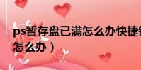 ps暫存盤已滿怎么辦快捷鍵(ps暫存盤已滿怎么辦)