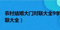 農村結婚大門對聯大全9字(農村結婚大門對聯大全)
