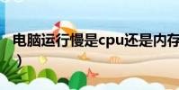 電腦運行慢是cpu還是內存不足(電腦運行慢)