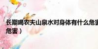 長期喝農夫山泉水對身體有什么危害嗎(長期喝農夫山泉的危害)