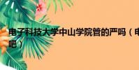 電子科技大學中山學院管的嚴嗎(電子科技大學中山學院貼吧)