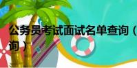 公務員考試面試名單查詢(公務員面試名單查詢)