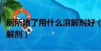 廁所堵了用什么溶解劑好(廁所堵了用什么溶解劑)