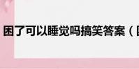 困了可以睡覺嗎搞笑答案(困了可以睡覺嗎)