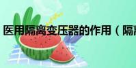 醫用隔離變壓器的作用(隔離變壓器的作用)