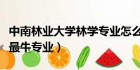 中南林業大學林學專業怎么樣(中南林業大學最牛專業)