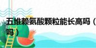 五維賴氨酸顆粒能長高嗎(五維賴氨酸能長高嗎)